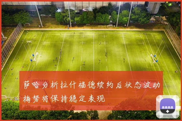 萨哈分析拉什福德续约后状态波动梅努将保持稳定表现