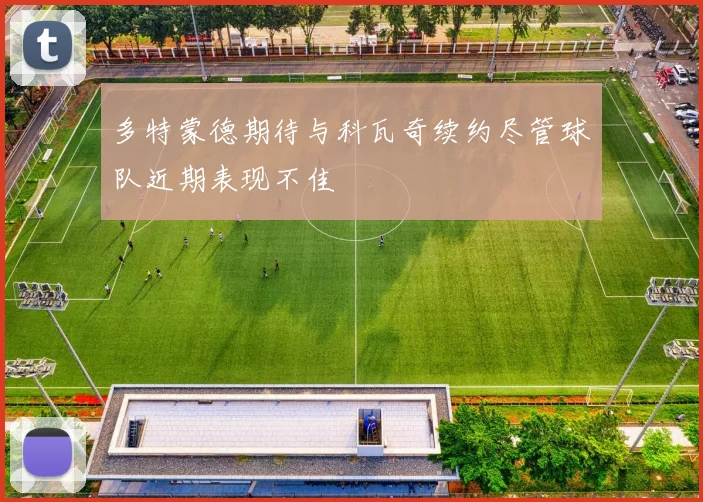 多特蒙德期待与科瓦奇续约尽管球队近期表现不佳