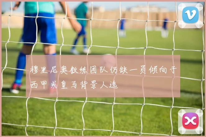 穆里尼奥教练团队仍缺一员倾向于西甲或皇马背景人选